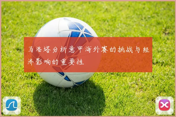 马洛塔分析意甲海外赛的挑战与经济影响的重要性