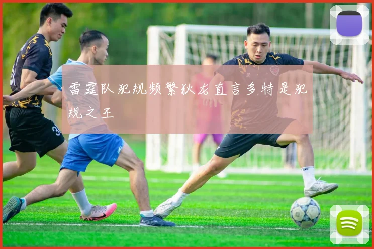 雷霆队犯规频繁狄龙直言多特是犯规之王