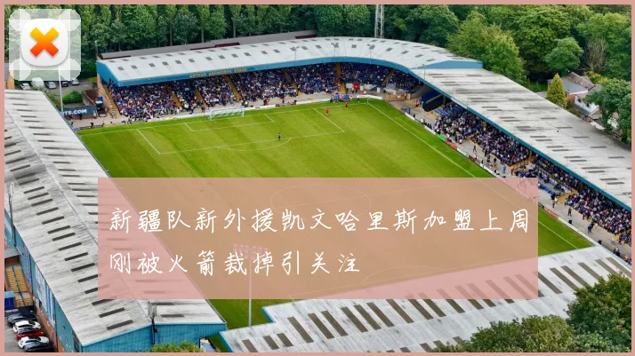 新疆队新外援凯文哈里斯加盟上周刚被火箭裁掉引关注