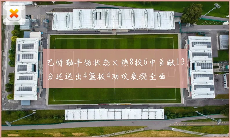 巴特勒半场状态火热8投6中贡献13分还送出4篮板4助攻表现全面