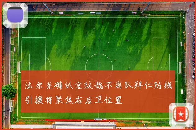 法尔克确认金玟哉不离队拜仁防线引援将聚焦右后卫位置