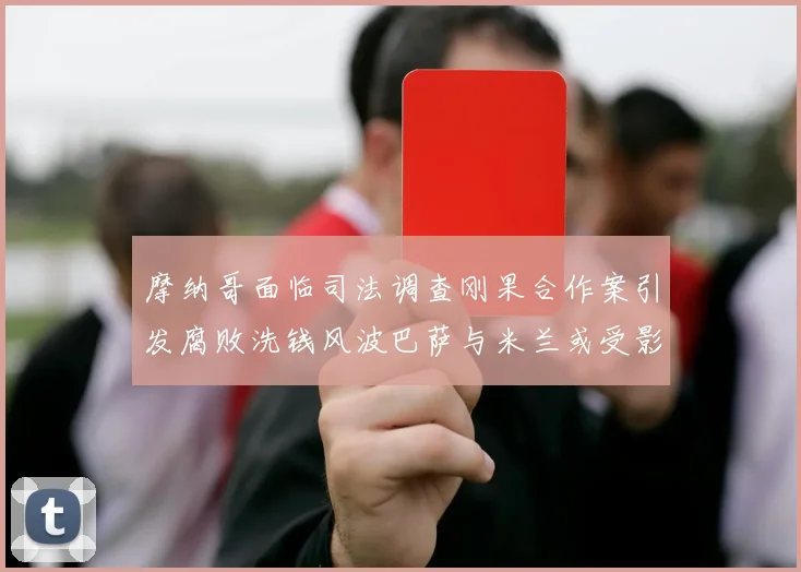 摩纳哥面临司法调查刚果合作案引发腐败洗钱风波巴萨与米兰或受影响