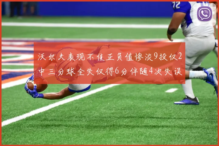 沃尔夫表现不佳正负值惨淡9投仅2中三分球全失仅得6分伴随4次失误