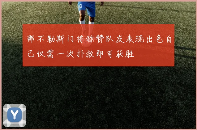 那不勒斯门将称赞队友表现出色自己仅需一次扑救即可获胜
