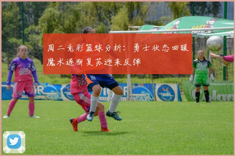 周二竞彩篮球分析：勇士状态回暖魔术逐渐复苏迎来反弹