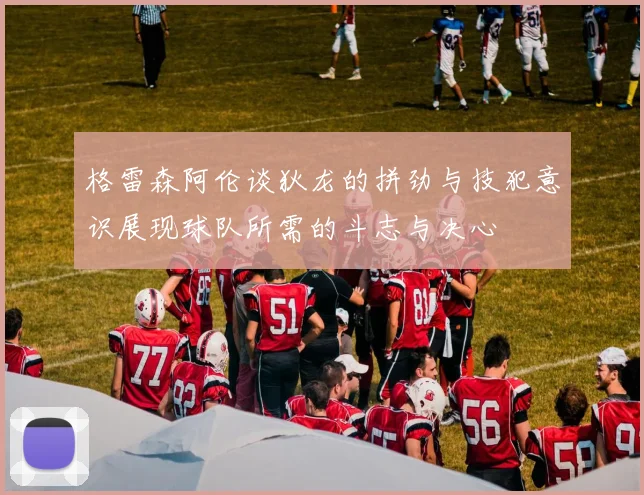 格雷森阿伦谈狄龙的拼劲与技犯意识展现球队所需的斗志与决心