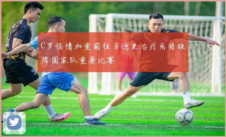 C罗伤情加重前往马德里治疗或将缺席国家队重要比赛